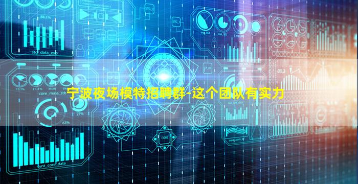 宁波夜场模特招聘群-这个团队有实力